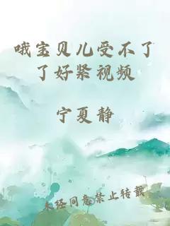 哦宝贝儿受不了了好紧视频