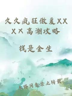 久久疯狂做爰XXXⅩ高潮攻略