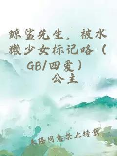 鲸鲨先生，被水獭少女标记咯（GB/四爱）