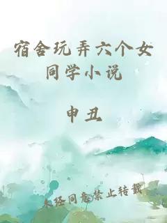 宿舍玩弄六个女同学小说